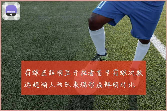 罚球差距明显开拓者首节罚球次数远超湖人两队表现形成鲜明对比