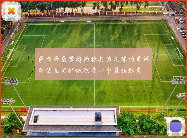 萨内蒂盛赞梅西称其为足球的真谛即使无奖杯依然是心中最佳球员