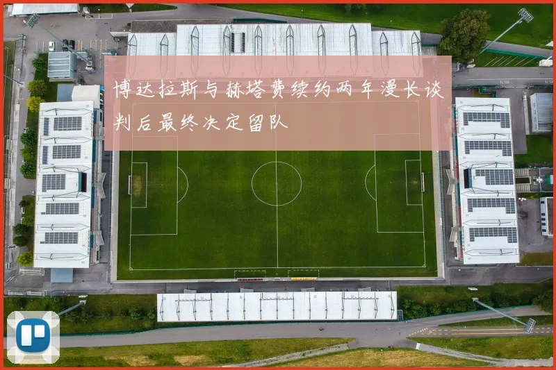 博达拉斯与赫塔费续约两年漫长谈判后最终决定留队