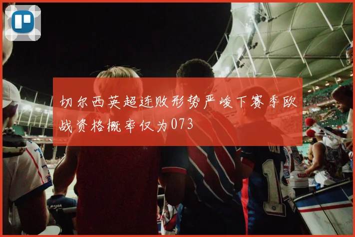 切尔西英超连败形势严峻下赛季欧战资格概率仅为073