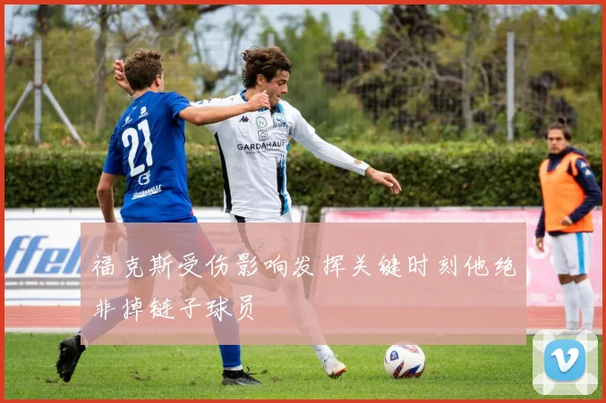 福克斯受伤影响发挥关键时刻他绝非掉链子球员