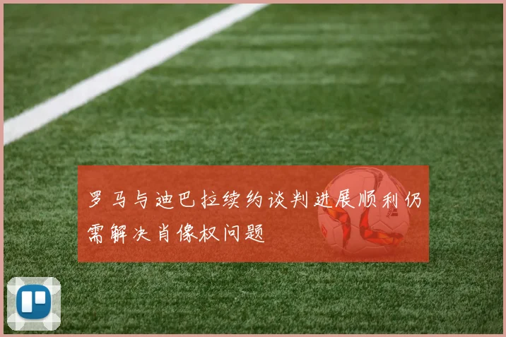 罗马与迪巴拉续约谈判进展顺利仍需解决肖像权问题
